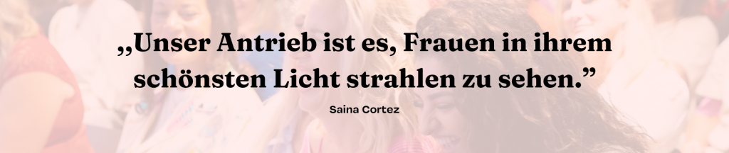 Saina Cortez von sheciety: "Unser Antrieb ist es, Frauen in ihrem schönsten Licht strahlen zu sehen."