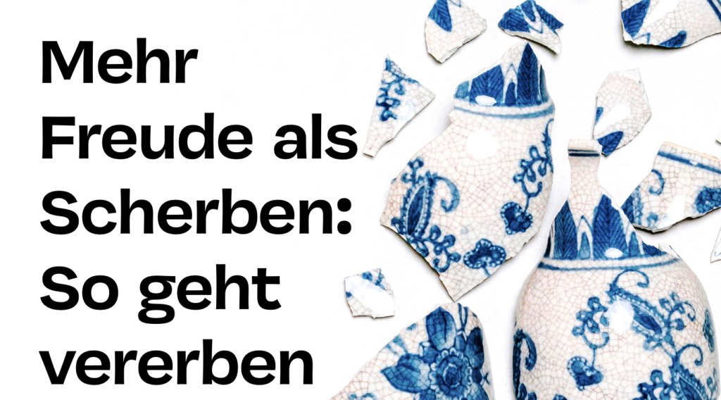 Richtig vererben: Man sieht zerbrochenes Porzellan und den Schriftzug: Mehr Freude als Scherben, so geht vererben.